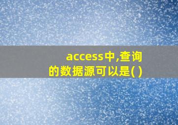 access中,查询的数据源可以是( )